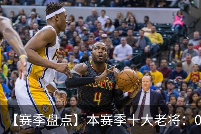 【赛季盘点】本赛季十大老将：09双雄在列 41岁老汉震古烁今